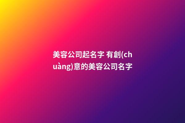 美容公司起名字 有創(chuàng)意的美容公司名字